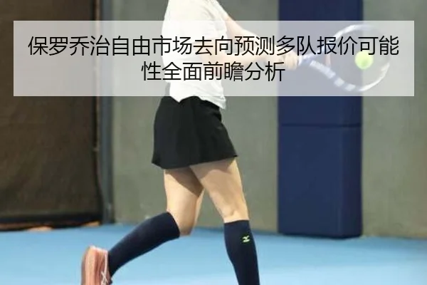 保罗乔治自由市场去向预测多队报价可能性全面前瞻分析