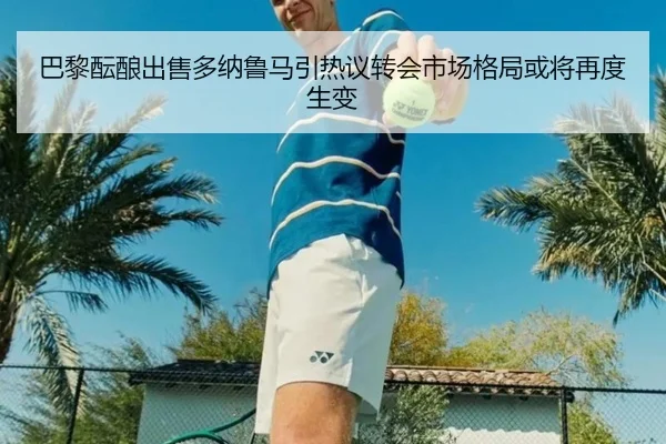巴黎酝酿出售多纳鲁马引热议转会市场格局或将再度生变