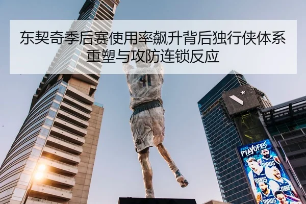 东契奇季后赛使用率飙升背后独行侠体系重塑与攻防连锁反应