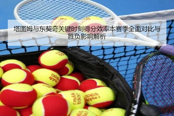 塔图姆与东契奇关键时刻得分效率本赛季全面对比与胜负影响解析