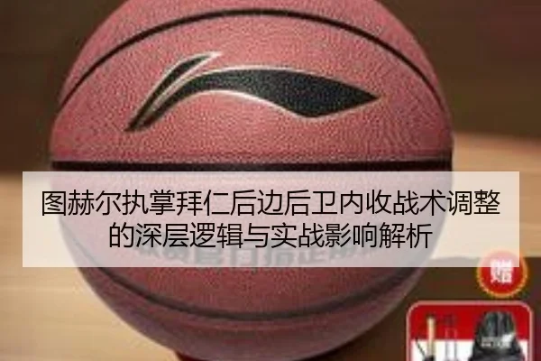 图赫尔执掌拜仁后边后卫内收战术调整的深层逻辑与实战影响解析