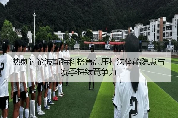 热刺讨论波斯特科格鲁高压打法体能隐患与赛季持续竞争力