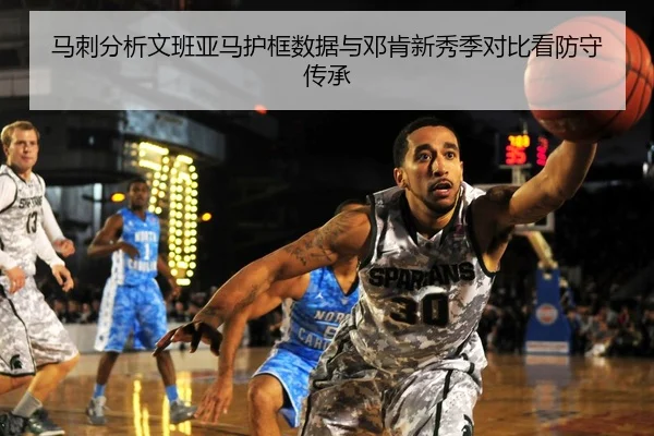 马刺分析文班亚马护框数据与邓肯新秀季对比看防守传承
